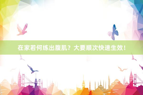 在家若何练出腹肌？大要顺次快速生效！
