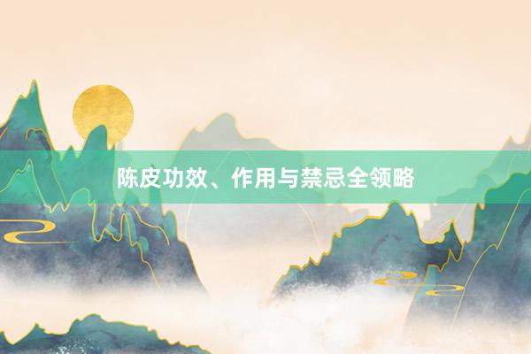 陈皮功效、作用与禁忌全领略