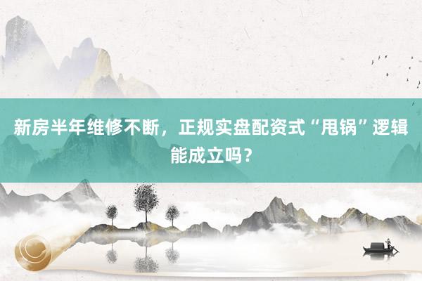 新房半年维修不断,正规实盘配资式“甩锅”逻辑能成立吗?