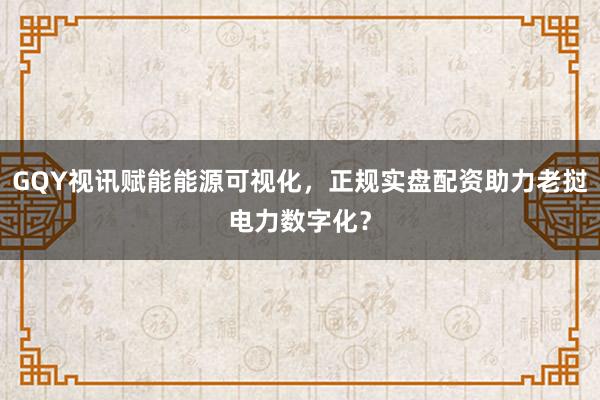GQY视讯赋能能源可视化,正规实盘配资助力老挝电力数字化?