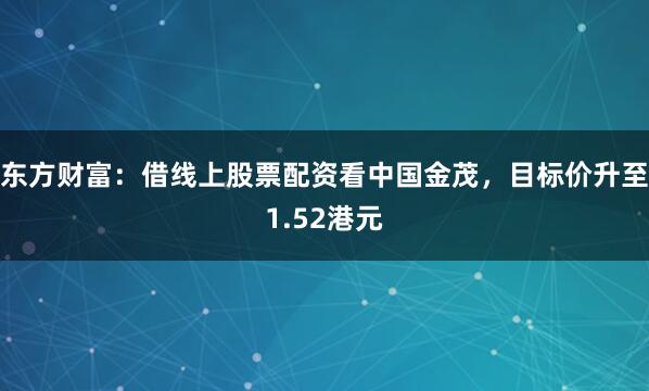 东方财富：借线上股票配资看中国金茂，目标价升至1.52港元