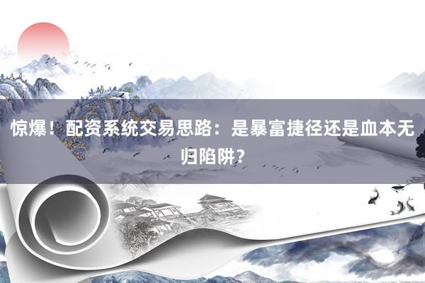 惊爆！配资系统交易思路：是暴富捷径还是血本无归陷阱？