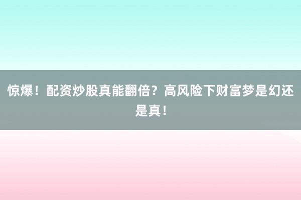 惊爆！配资炒股真能翻倍？高风险下财富梦是幻还是真！