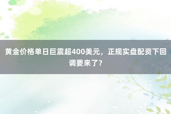 黄金价格单日巨震超400美元，正规实盘配资下回调要来了？