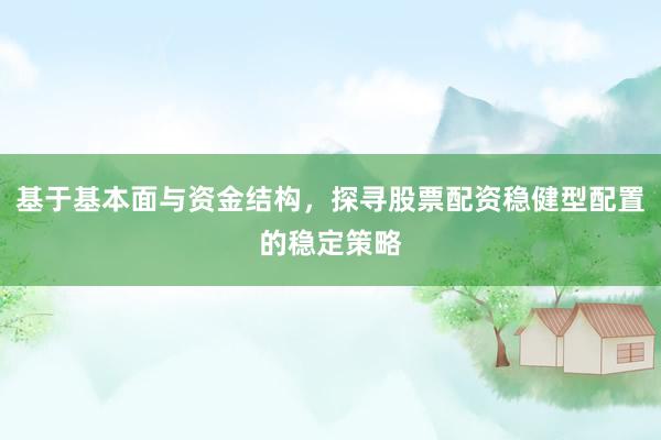 基于基本面与资金结构，探寻股票配资稳健型配置的稳定策略