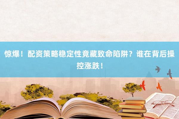 惊爆！配资策略稳定性竟藏致命陷阱？谁在背后操控涨跌！