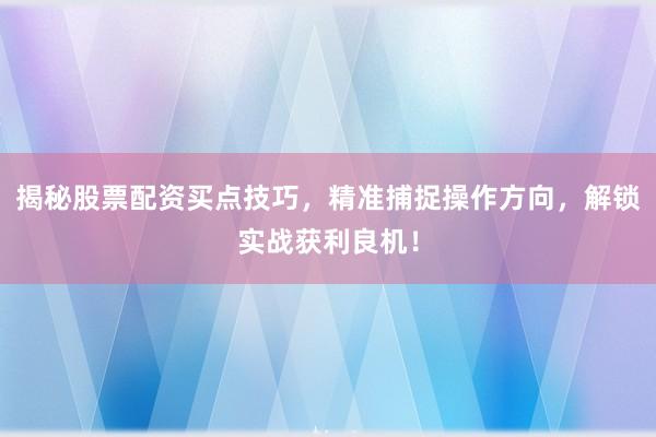 揭秘股票配资买点技巧，精准捕捉操作方向，解锁实战获利良机！