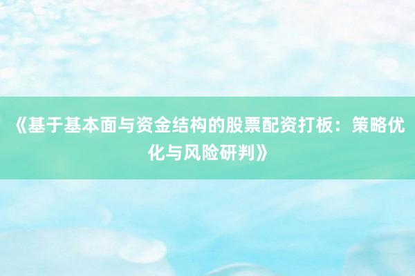 《基于基本面与资金结构的股票配资打板：策略优化与风险研判》