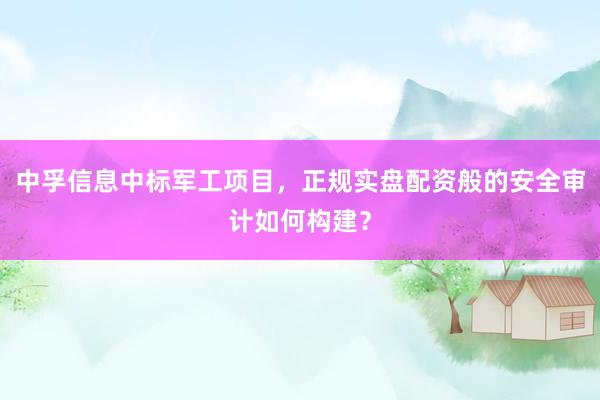 中孚信息中标军工项目，正规实盘配资般的安全审计如何构建？