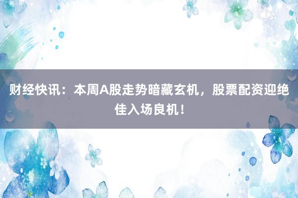 财经快讯：本周A股走势暗藏玄机，股票配资迎绝佳入场良机！