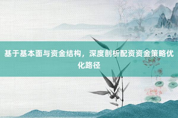基于基本面与资金结构，深度剖析配资资金策略优化路径