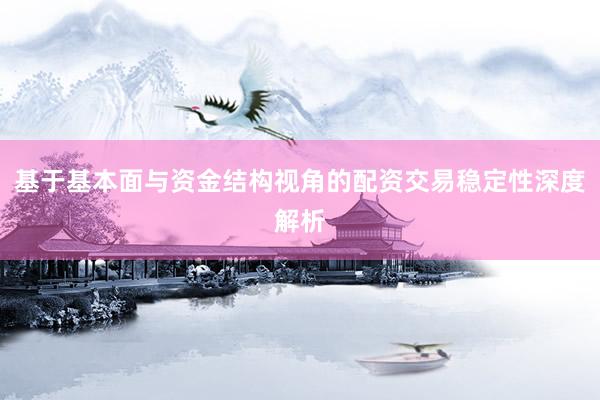 基于基本面与资金结构视角的配资交易稳定性深度解析