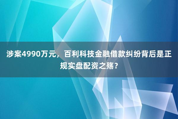 涉案4990万元，百利科技金融借款纠纷背后是正规实盘配资之殇？