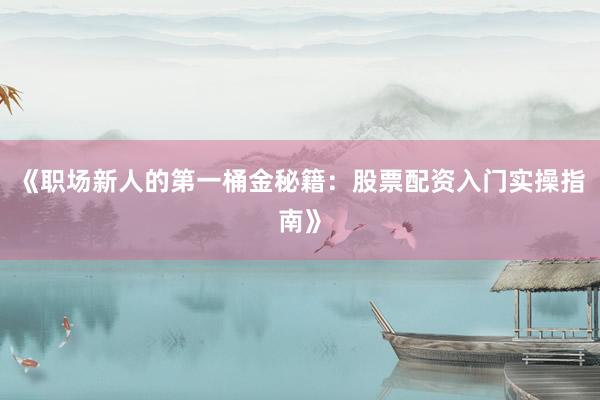 《职场新人的第一桶金秘籍：股票配资入门实操指南》