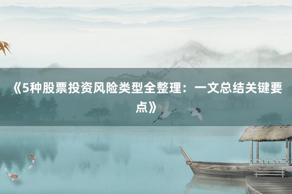 《5种股票投资风险类型全整理：一文总结关键要点》