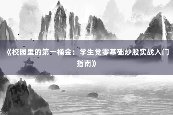 《校园里的第一桶金:学生党零基础炒股实战入门指南》
