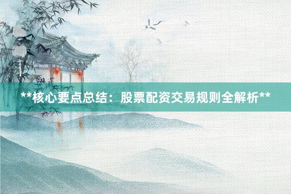 **核心要点总结：股票配资交易规则全解析**
