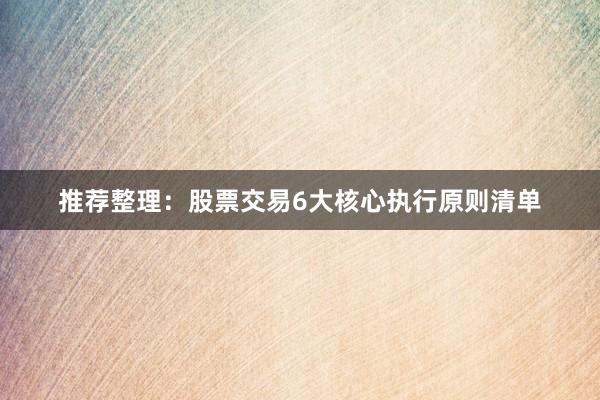 推荐整理：股票交易6大核心执行原则清单