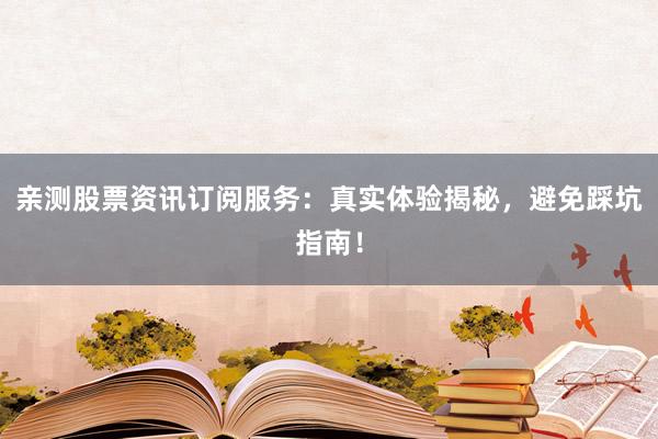 亲测股票资讯订阅服务：真实体验揭秘，避免踩坑指南！