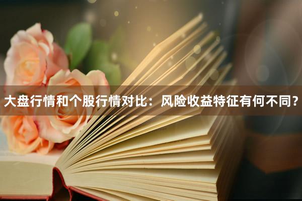 大盘行情和个股行情对比:风险收益特征有何不同?