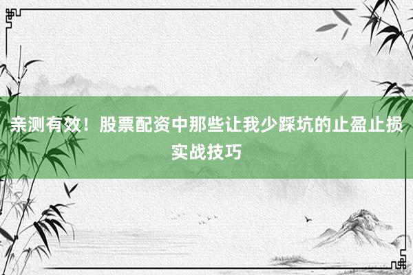 亲测有效！股票配资中那些让我少踩坑的止盈止损实战技巧
