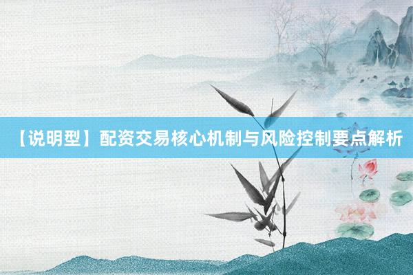 【说明型】配资交易核心机制与风险控制要点解析