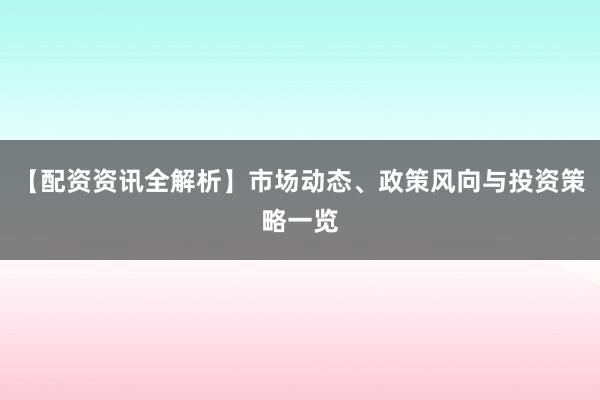 【配资资讯全解析】市场动态、政策风向与投资策略一览