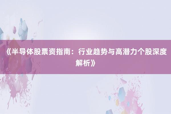 《半导体股票资指南：行业趋势与高潜力个股深度解析》