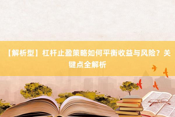 【解析型】杠杆止盈策略如何平衡收益与风险？关键点全解析