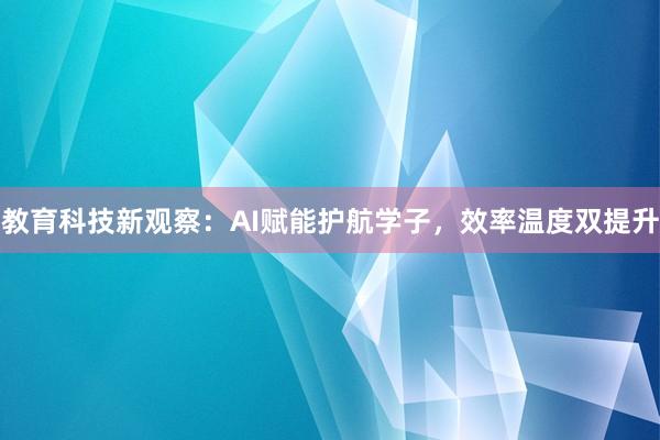 教育科技新观察:AI赋能护航学子,效率温度双提升