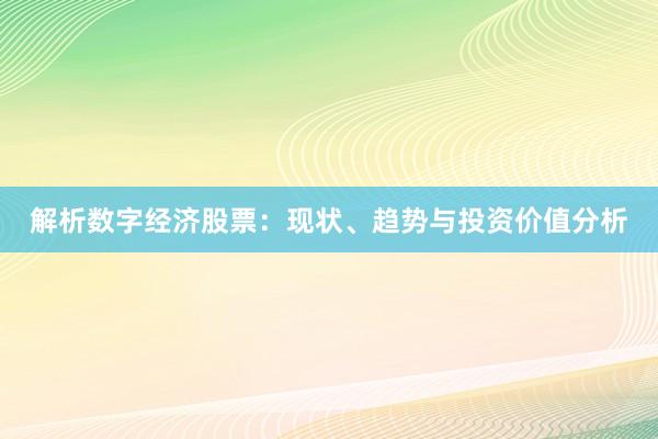解析数字经济股票：现状、趋势与投资价值分析