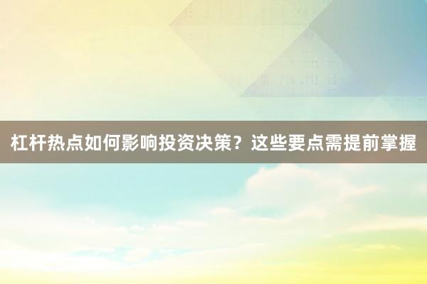 杠杆热点如何影响投资决策?这些要点需提前掌握