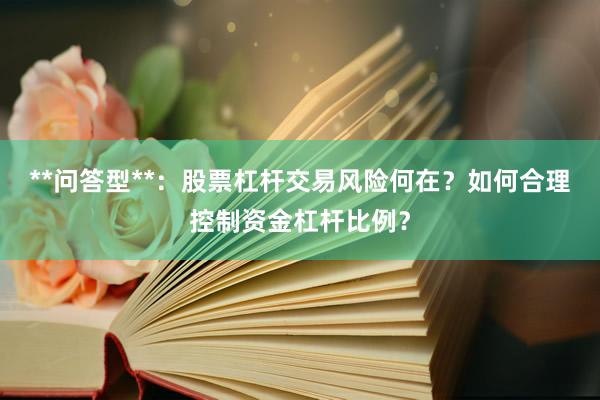 **问答型**：股票杠杆交易风险何在？如何合理控制资金杠杆比例？