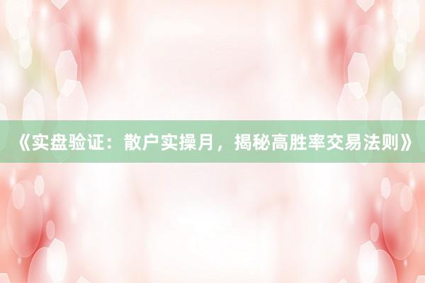 《实盘验证：散户实操月，揭秘高胜率交易法则》