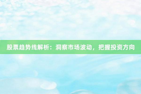 股票趋势线解析：洞察市场波动，把握投资方向