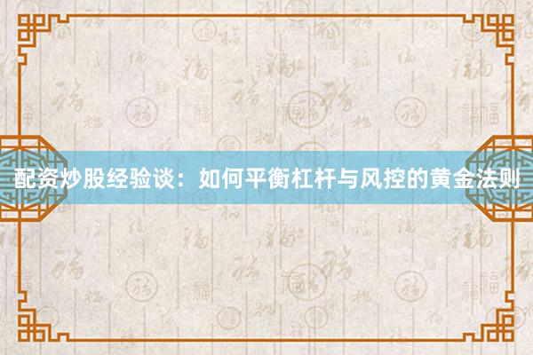 配资炒股经验谈：如何平衡杠杆与风控的黄金法则