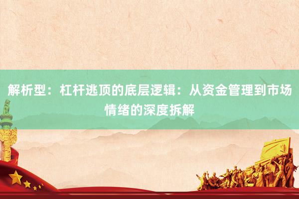 解析型:杠杆逃顶的底层逻辑:从资金管理到市场情绪的深度拆解