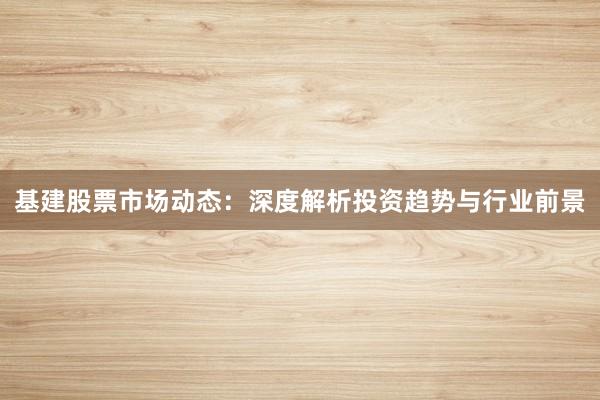 基建股票市场动态：深度解析投资趋势与行业前景