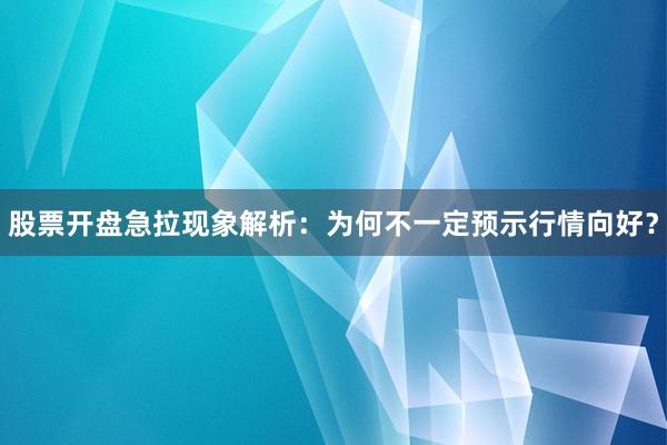 股票开盘急拉现象解析：为何不一定预示行情向好？