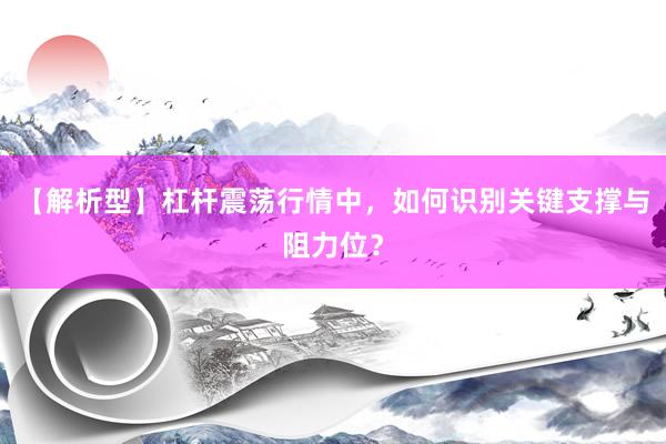 【解析型】杠杆震荡行情中，如何识别关键支撑与阻力位？