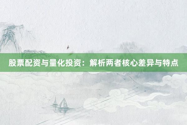 股票配资与量化投资：解析两者核心差异与特点