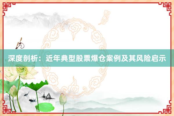 深度剖析：近年典型股票爆仓案例及其风险启示