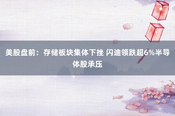 美股盘前:存储板块集体下挫 闪迪领跌超6%半导体股承压