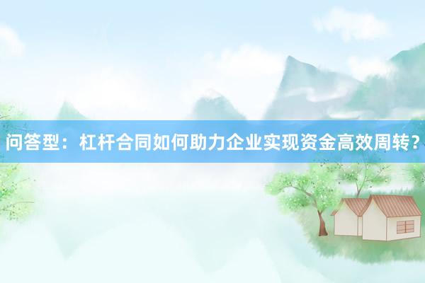 问答型：杠杆合同如何助力企业实现资金高效周转？