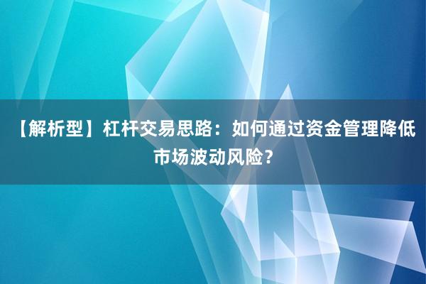 【解析型】杠杆交易思路：如何通过资金管理降低市场波动风险？