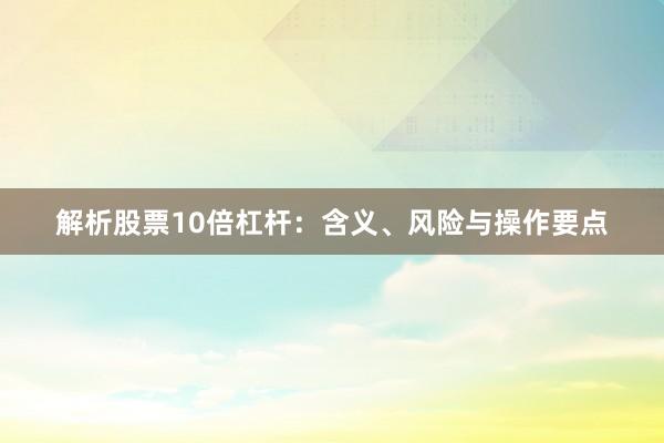 解析股票10倍杠杆:含义、风险与操作要点