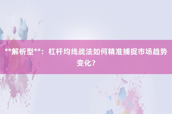 **解析型**：杠杆均线战法如何精准捕捉市场趋势变化？