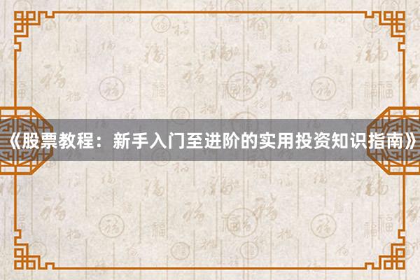 《股票教程：新手入门至进阶的实用投资知识指南》