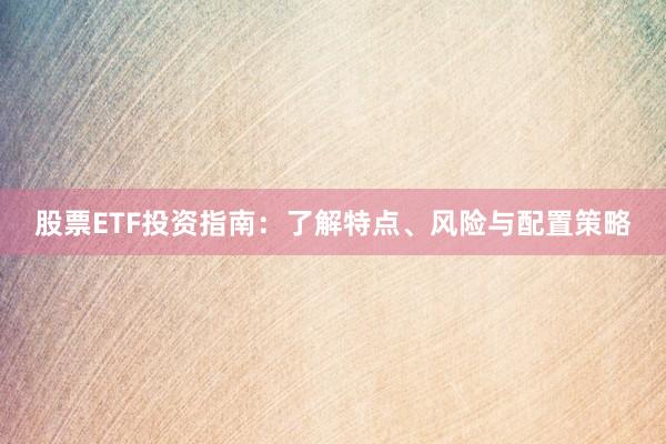 股票ETF投资指南：了解特点、风险与配置策略