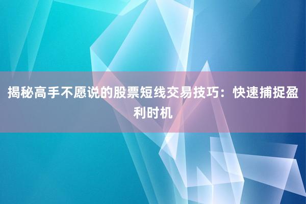 揭秘高手不愿说的股票短线交易技巧:快速捕捉盈利时机